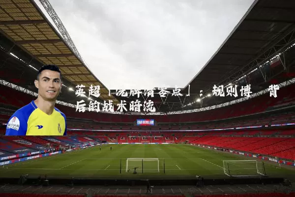 英超「洗牌清零点」：规则博弈背后的战术暗流