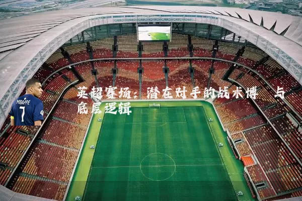 英超赛场：潜在对手的战术博弈与底层逻辑