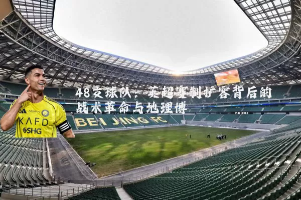 48支球队：英超赛制扩容背后的战术革命与地理博弈
