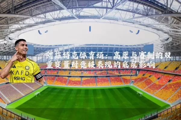 阿兹特克体育场：高原与赛制的双重变量对竞技表现的底层影响