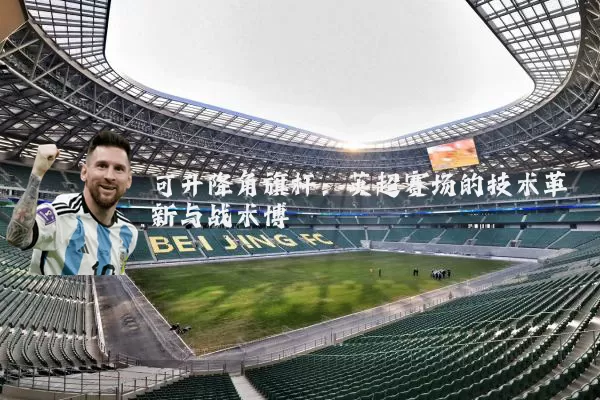 可升降角旗杆：英超赛场的技术革新与战术博弈