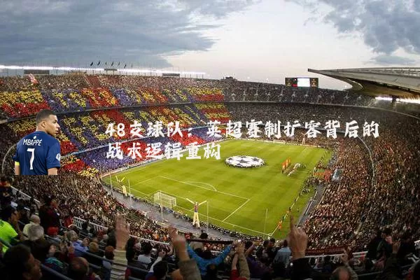 48支球队：英超赛制扩容背后的战术逻辑重构