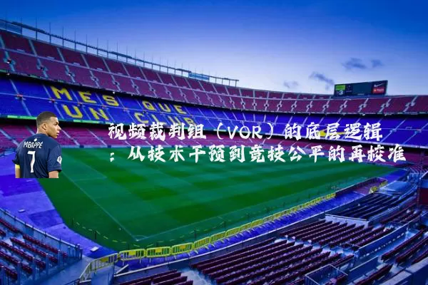 视频裁判组（VOR）的底层逻辑：从技术干预到竞技公平的再校准