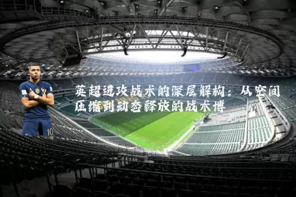英超进攻战术的深层解构：从空间压缩到动态释放的战术博弈