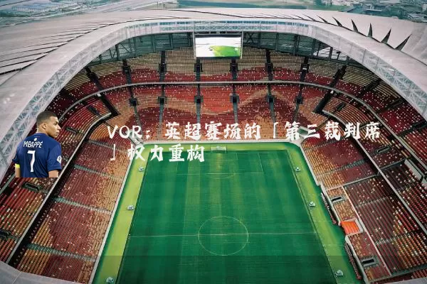 VOR：英超赛场的「第三裁判席」权力重构