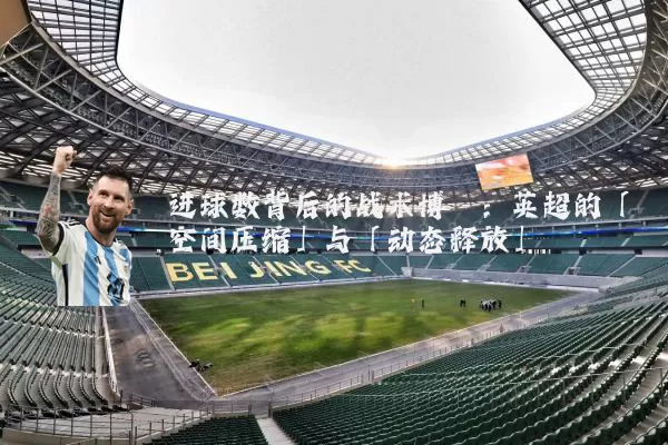 进球数背后的战术博弈：英超的「空间压缩」与「动态释放」