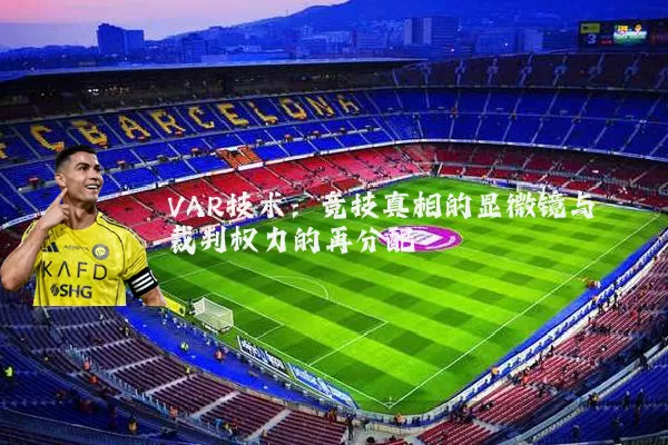 VAR技术：竞技真相的显微镜与裁判权力的再分配