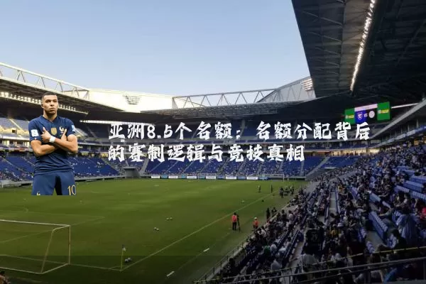 亚洲8.5个名额：名额分配背后的赛制逻辑与竞技真相