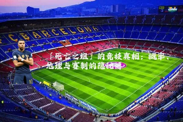 「死亡之组」的竞技真相：概率、地理与赛制的隐秘博弈