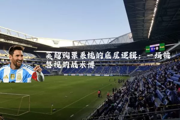 英超购票系统的底层逻辑:一场被忽视的战术博弈