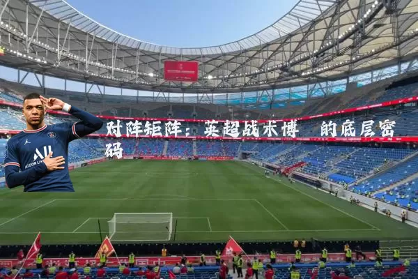 对阵矩阵:英超战术博弈的底层密码