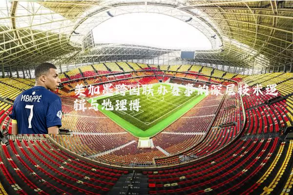 美加墨跨国联办赛事的深层技术逻辑与地理博弈