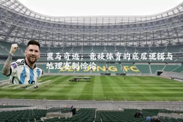 黑马奇迹:竞技体育的底层逻辑与地理赛制悖论