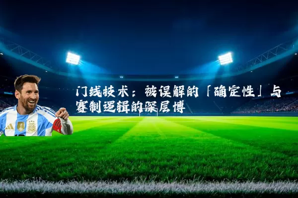 门线技术:被误解的「确定性」与赛制逻辑的深层博弈