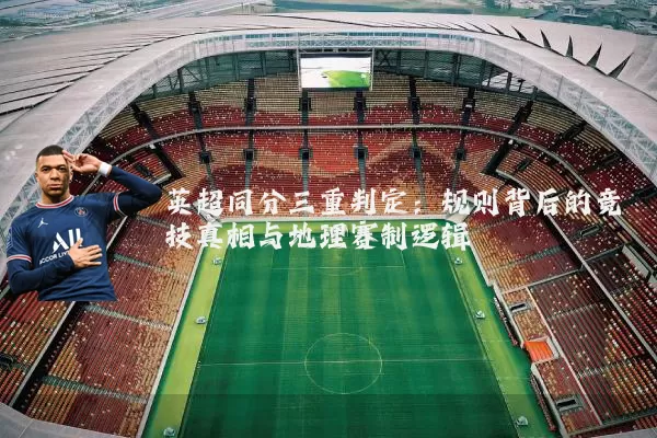 英超同分三重判定：规则背后的竞技真相与地理赛制逻辑
